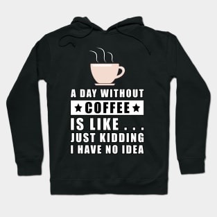 A day without Coffee is like.. just kidding i have no idea Hoodie